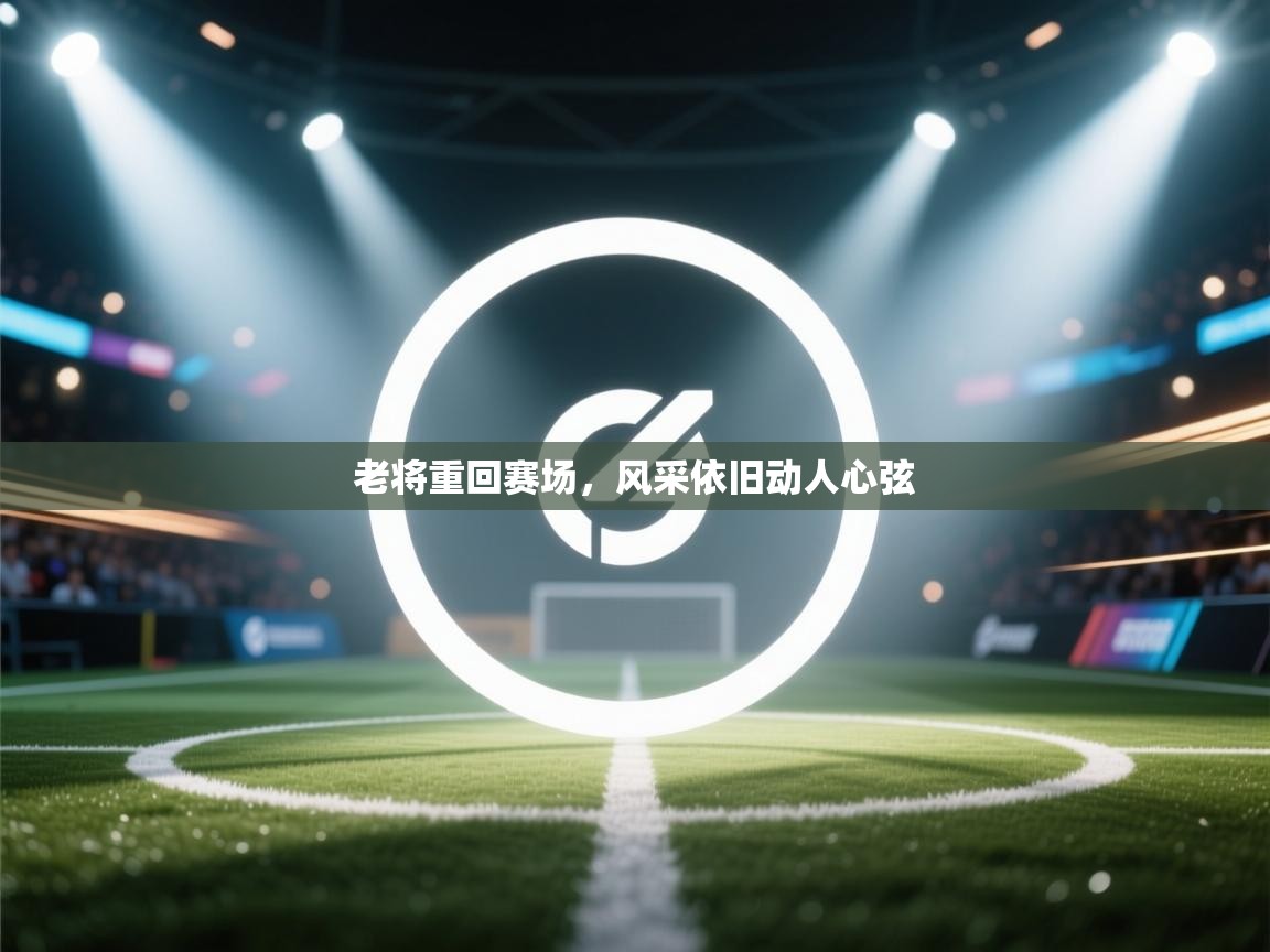 老将重回赛场，风采依旧动人心弦  第2张